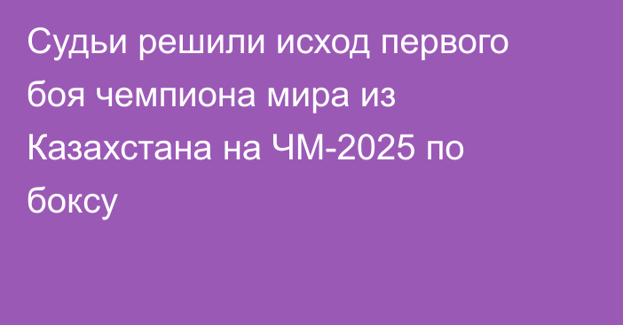 Судьи решили исход первого боя чемпиона мира из Казахстана на ЧМ-2025 по боксу