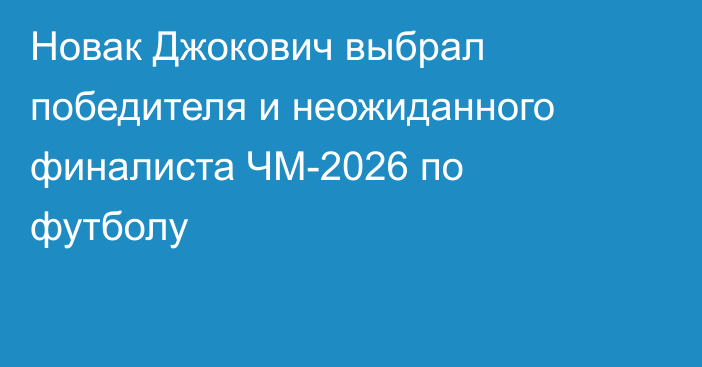 Новак Джокович выбрал победителя и неожиданного финалиста ЧМ-2026 по футболу