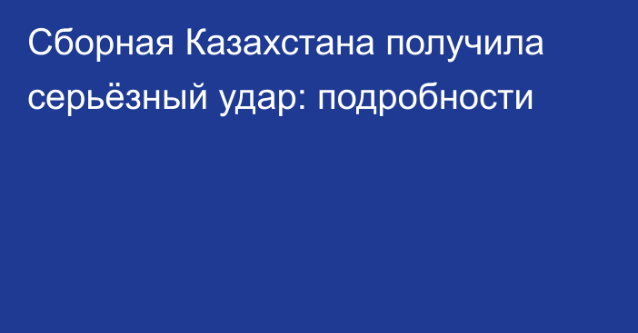 Сборная Казахстана получила серьёзный удар: подробности