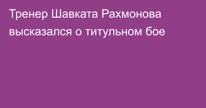 Тренер Шавката Рахмонова высказался о титульном бое