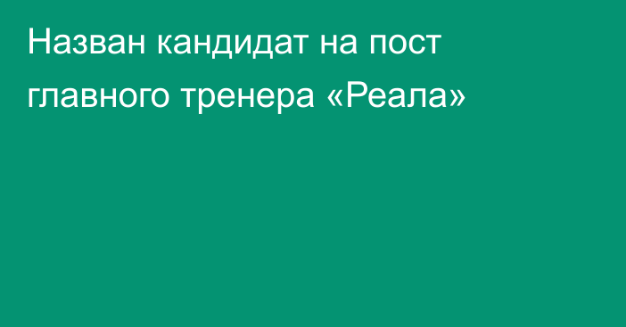 Назван кандидат на пост главного тренера «Реала»