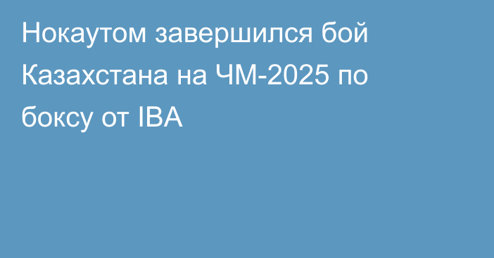 Нокаутом завершился бой Казахстана на ЧМ-2025 по боксу от IBA