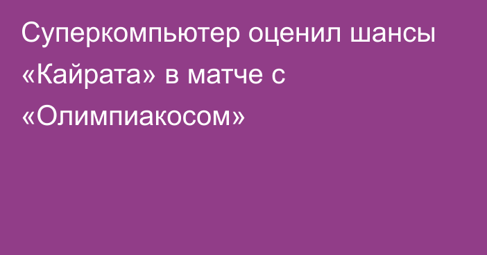Суперкомпьютер оценил шансы «Кайрата» в матче с «Олимпиакосом»