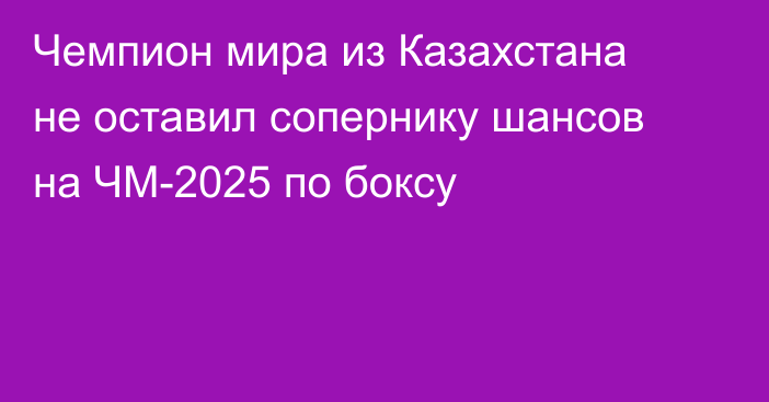 Чемпион мира из Казахстана не оставил сопернику шансов на ЧМ-2025 по боксу