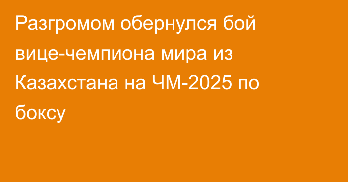 Разгромом обернулся бой вице-чемпиона мира из Казахстана на ЧМ-2025 по боксу