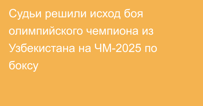 Судьи решили исход боя олимпийского чемпиона из Узбекистана на ЧМ-2025 по боксу