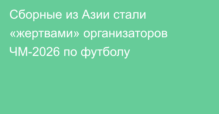 Сборные из Азии стали «жертвами» организаторов ЧМ-2026 по футболу