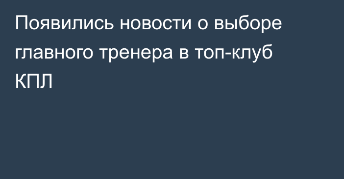 Появились новости о выборе главного тренера в топ-клуб КПЛ