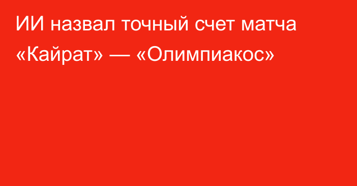 ИИ назвал точный счет матча «Кайрат» — «Олимпиакос»
