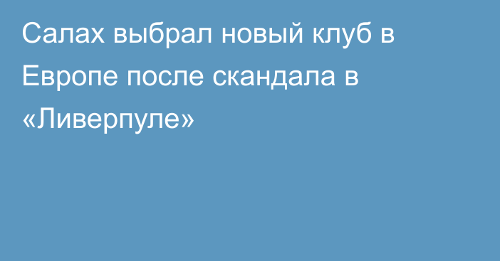 Салах выбрал новый клуб в Европе после скандала в «Ливерпуле»