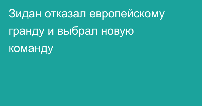 Зидан отказал европейскому гранду и выбрал новую команду