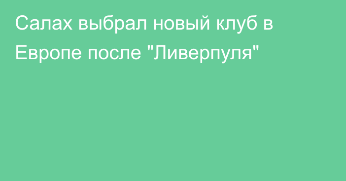 Салах выбрал новый клуб в Европе после 
