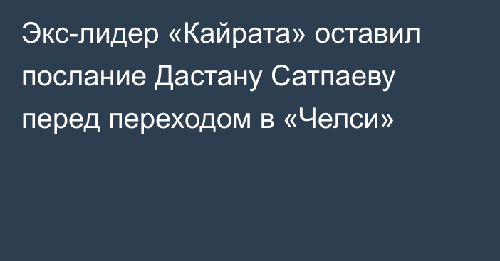 Экс-лидер «Кайрата» оставил послание Дастану Сатпаеву перед переходом в «Челси»