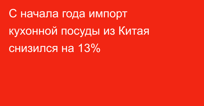 С начала года импорт кухонной посуды из Китая снизился на 13%