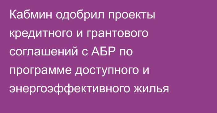 Кабмин одобрил проекты кредитного и грантового соглашений с АБР по программе доступного и энергоэффективного жилья