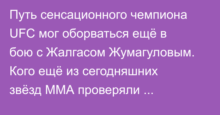 Путь сенсационного чемпиона UFC мог оборваться ещё в бою с Жалгасом Жумагуловым. Кого ещё из сегодняшних звёзд ММА проверяли казахстанцы?