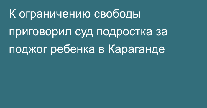 К ограничению свободы приговорил суд подростка за поджог ребенка в Караганде