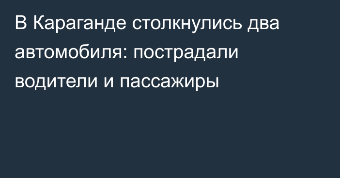 В Караганде столкнулись два автомобиля: пострадали водители и пассажиры
