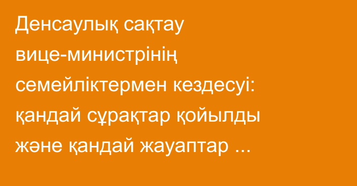 Денсаулық сақтау вице-министрінің семейліктермен кездесуі: қандай сұрақтар қойылды және қандай жауаптар берілді