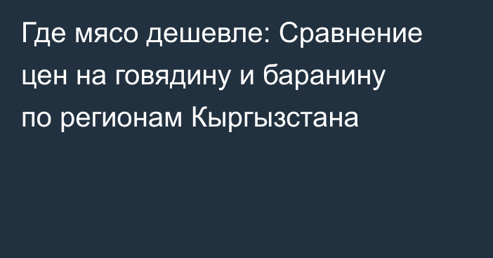 Где мясо дешевле: Сравнение цен на говядину и баранину по регионам Кыргызстана