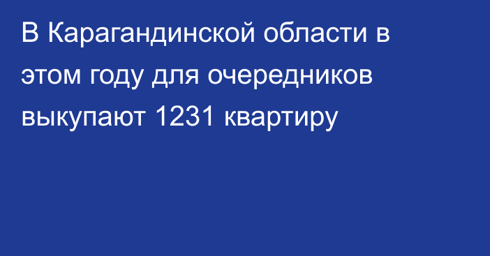 В Карагандинской области в этом году для очередников выкупают 1231 квартиру
