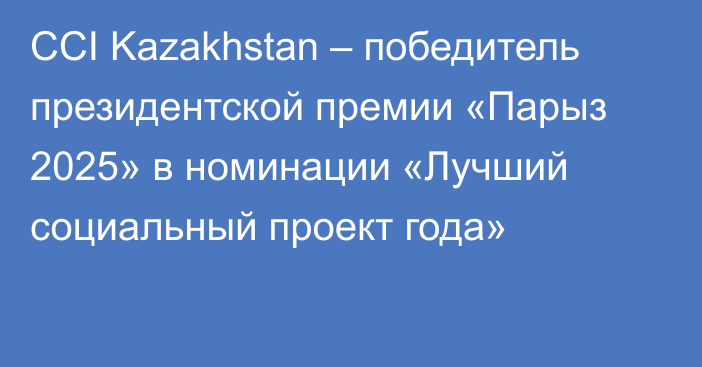 CCI Kazakhstan – победитель президентской премии «Парыз 2025» в номинации «Лучший социальный проект года»