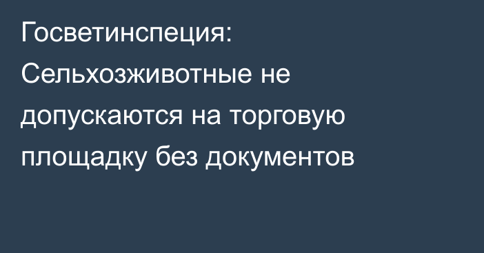 Госветинспеция: Сельхозживотные не допускаются на торговую площадку без документов