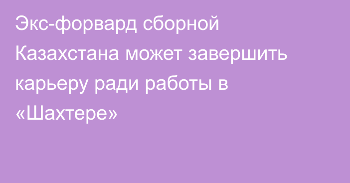 Экс-форвард сборной Казахстана может завершить карьеру ради работы в «Шахтере»