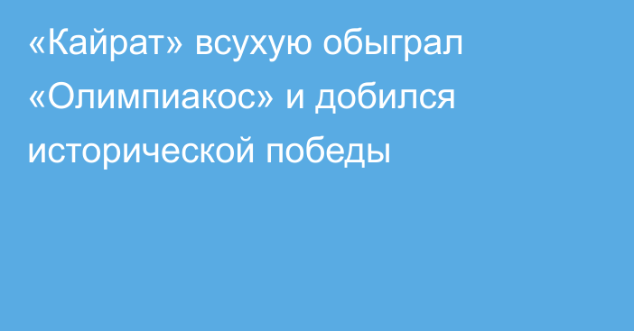 «Кайрат» всухую обыграл «Олимпиакос» и добился исторической победы