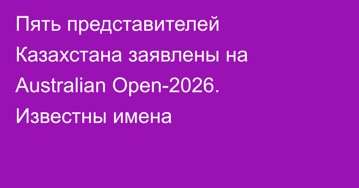 Пять представителей Казахстана заявлены на Australian Open-2026. Известны имена