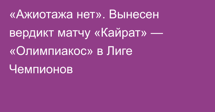 «Ажиотажа нет». Вынесен вердикт матчу «Кайрат» — «Олимпиакос» в Лиге Чемпионов