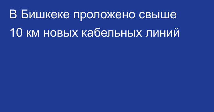 В Бишкеке проложено свыше 10 км новых кабельных линий