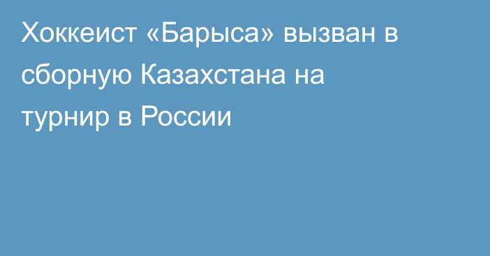 Хоккеист «Барыса» вызван в сборную Казахстана на турнир в России