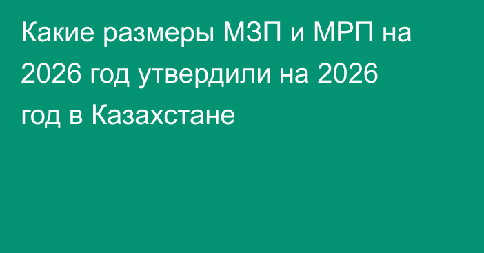 Какие размеры МЗП и МРП на 2026 год утвердили на 2026 год в Казахстане