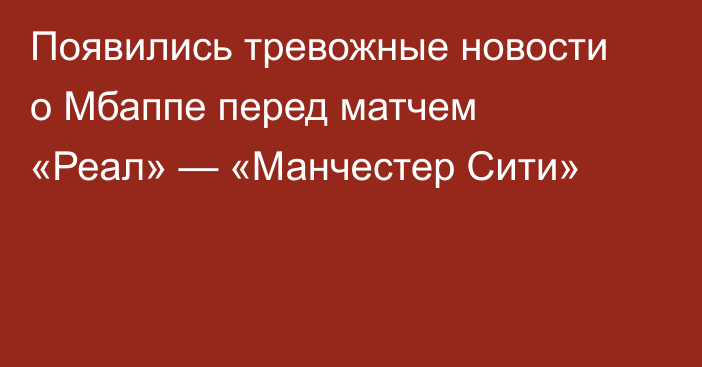 Появились тревожные новости о Мбаппе перед матчем «Реал» — «Манчестер Сити»