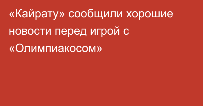 «Кайрату» сообщили хорошие новости перед игрой с «Олимпиакосом»