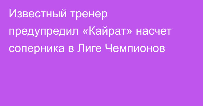 Известный тренер предупредил «Кайрат» насчет соперника в Лиге Чемпионов
