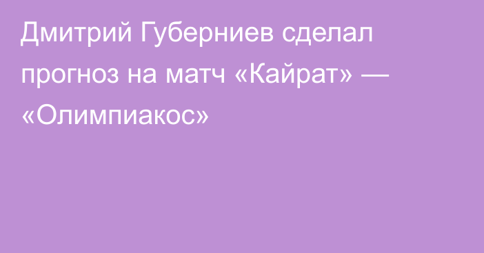 Дмитрий Губерниев сделал прогноз на матч «Кайрат» — «Олимпиакос»