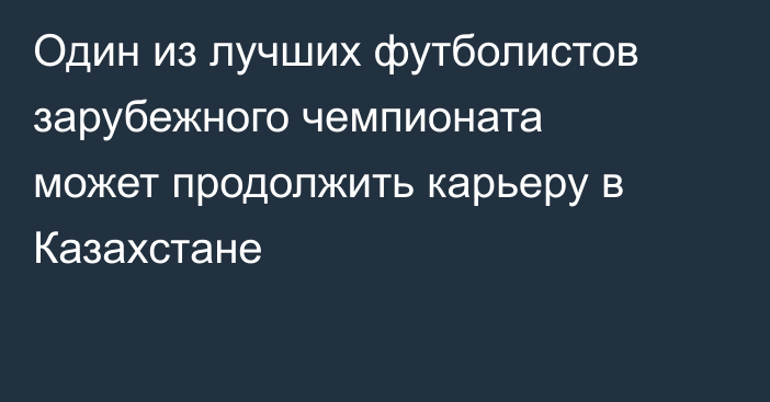 Один из лучших футболистов зарубежного чемпионата может продолжить карьеру в Казахстане