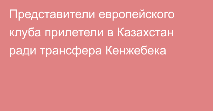Представители европейского клуба прилетели в Казахстан ради трансфера Кенжебека