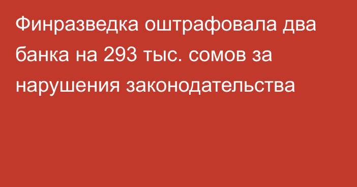 Финразведка оштрафовала два банка на 293 тыс. сомов за нарушения законодательства