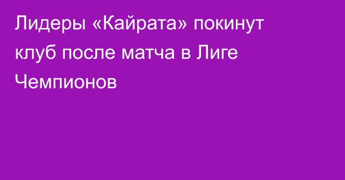Лидеры «Кайрата» покинут клуб после матча в Лиге Чемпионов
