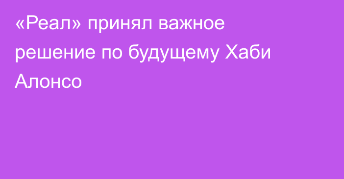 «Реал» принял важное решение по будущему Хаби Алонсо