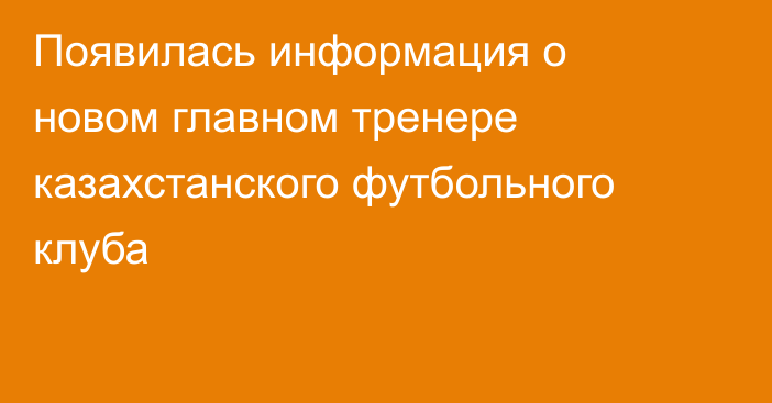 Появилась информация о новом главном тренере казахстанского футбольного клуба