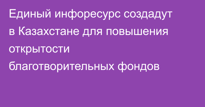Единый инфоресурс создадут в Казахстане для повышения открытости благотворительных фондов
