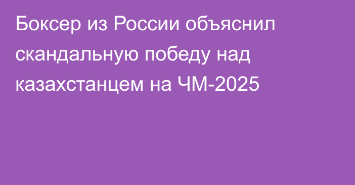 Боксер из России объяснил скандальную победу над казахстанцем на ЧМ-2025