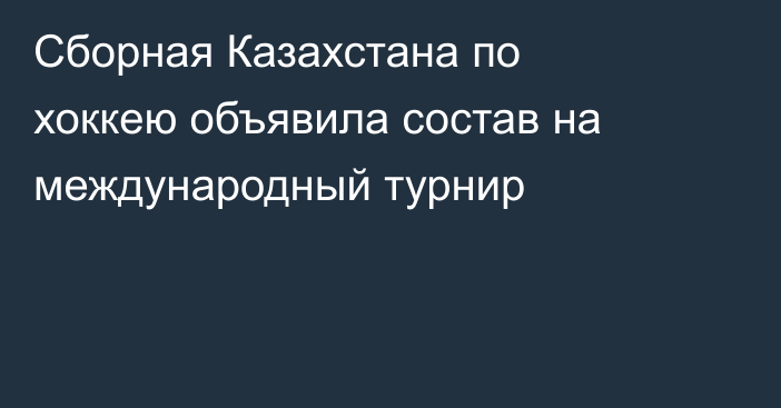 Сборная Казахстана по хоккею объявила состав на международный турнир
