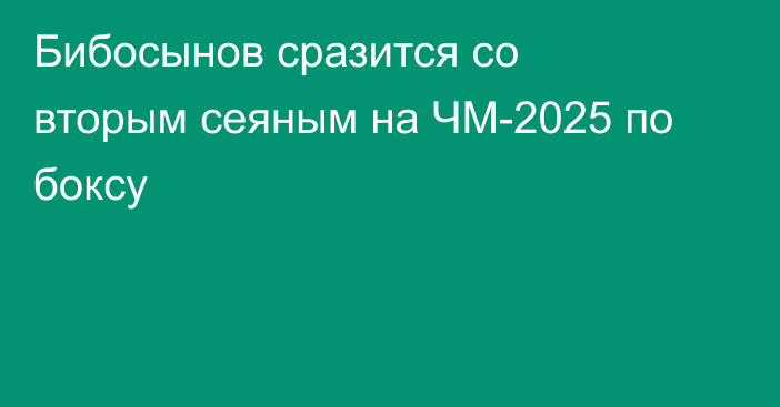 Бибосынов сразится со вторым сеяным на ЧМ-2025 по боксу