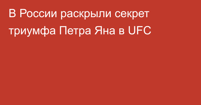 В России раскрыли секрет триумфа Петра Яна в UFC