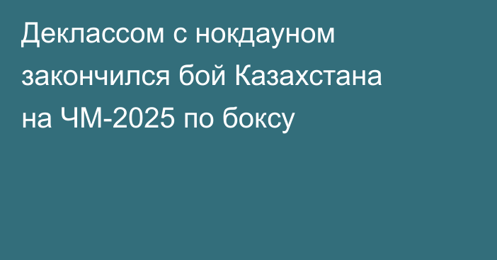Деклассом с нокдауном закончился бой Казахстана на ЧМ-2025 по боксу